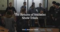 The Return of Stalinist Show Trials - The Moscow Times