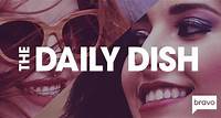 The Daily Dish | Bravo TV Official Site