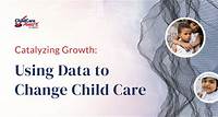 Catalyzing Growth: Using Data to Change Child Care