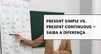 Simple Present vs. Present Continuous - Saiba a diferença