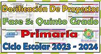 Dosificación de proyectos de la fase 5 del quinto grado de primaria para el ciclo escolar 2023 - 2024