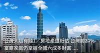 台灣人超有錢1／房地產遭低估 台灣前20%富豪家庭仍掌握全國六成多財富 輕取「財閥韓國」