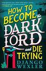Title: How to Become the Dark Lord and Die Trying, Author: Django Wexler