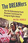 The DREAMers: How the Undocumented Youth Movement Transformed the Immigrant Rights Debate - Walter J. Nicholls