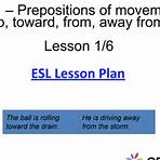 Teaching Prepositions Of Movement � Free ESL Lesson Plan This free ESL lesson plan covers how to use prepositions of movement and direction to help elementary-level students grasp the usage of to, toward, from, and away from. To help students understand these concepts, this lesson spends a substantial portion of the slides walking through various examples of prepositions of movement. Students will...