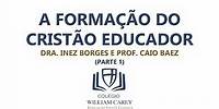 A Formação do Cristão Educador - Dra. Inez Borges e Prof. Caio Baez (Parte 1)