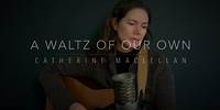 A Waltz of Our Own - Catherine MacLellan