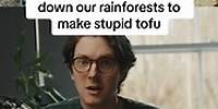 “Stupid vegans are cutting down our rainforests for stupid tofu”