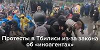 Протесты в Тбилиси из-за закона об «иноагентах»