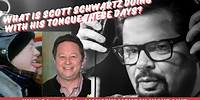What is Scott Schwartz doing with his tongue these days?