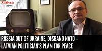 Russia Out of Ukraine, Disband NATO - Latvian Politician's Plan for Peace