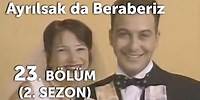 Ayrılsak da Beraberiz 23. Bölüm - 2. Sezon