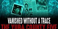 Vanished Without A Trace: The Yuba County Five!