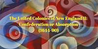 The United Colonies of New England II: Confederation or Absorption (1644-1690)