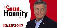 The Sean Hannity Show December 26, 2017 - Best of Sean Hannity