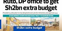 The News Brief: Ruto, DP office to get Sh2bn extra budget