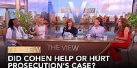 Did Cohen Help Or Hurt Prosecution’s Case? | The View