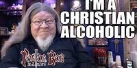 "I'M A CHRISTIAN ALCOHOLIC" Pastor Bob DAILY!
