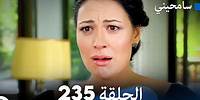 مسلسل سامحيني - الحلقة 235 (Arabic Dubbed)