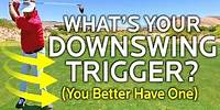 What Is Your Downswing Trigger? (You Better Have One)
