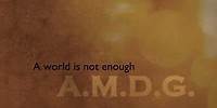 A.M.D.G: A World Is Not Enough