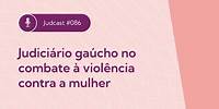 Judcast #86 Judiciário gaúcho no combate à violência contra a mulher
