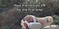 Your friend tries VR for the first time