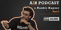 AIB Podcast : feat. Ranbir Kapoor (Part 02)