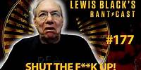 Lewis Black's Rantcast #177 | Shut The F**k Up!