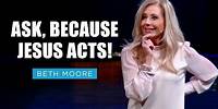 Ask, Because Jesus Acts! | Beth Moore | The Fight for Peace Pt. 4