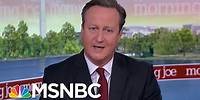 I Wouldn't Advise No Deal, Says Former PM David Cameron | Morning Joe | MSNBC
