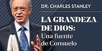 La grandeza de Dios: Una fuente de Consuelo – Dr. Charles Stanley