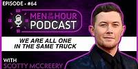 EP. 64 | SCOTTY MCCREERY | WE ARE ALL ONE IN THE SAME TRUCK | Men of the Hour Podcast