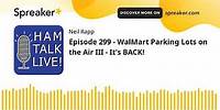 Episode 299 - WalMart Parking Lots on the Air III - It's BACK!