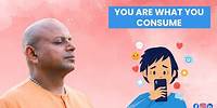 You Are What You Consume | @GaurGopalDas