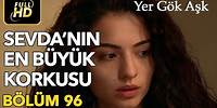 Yer Gök Aşk 96. Bölüm / Full HD (Tek Parça) - Sevda'nın En Büyük Korkusu