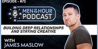EP. 75 | JAMES MASLOW | BUILDING DEEP RELATIONSHIPS AND STAYING CREATIVE | Men of the Hour Podcast