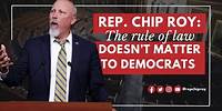 Rep. Chip Roy: The rule of law doesn't matter to Democrats
