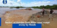 Section of Gamba Tana River road swept away by floods
