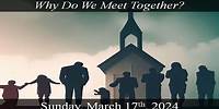 Why Do We Meet Together? 03-17-2024