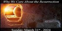 Why We Care About the Resurrection 03-31-2024 Sermon (Easter)
