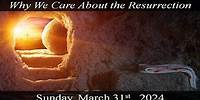 Why We Care About the Resurrection 03-31-2024 (Easter)