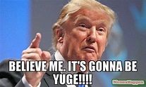 Believe me. It's gonna be yuge!!!! meme - Donald Trump ...